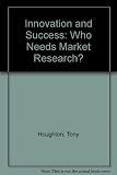 Innovation & success : who needs market research? : the story as told by successful innovators