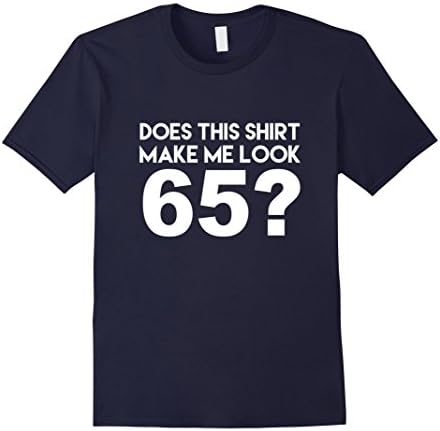 Men's Does This Shirt Make Me Look 65? Funny 65th Birthday Joke Gift T-Shirt 3XL Navy