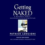 Getting Naked: A Business Fable About Shedding the Three Fears That Sabotage Client Loyalty | Patrick Lencioni