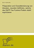 Pr&Atilde;&curren;paration und Charakterisierung von klonalen, neuralen Zelllinien, welche das EGFP-Tau-Fusions-Protein stabil exprimieren (German Edition)