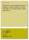 Präparation und Charakterisierung von klonalen, neuralen Zelllinien, welche das EGFP-Tau-Fusions-Protein stabil exprimieren (German Edition)