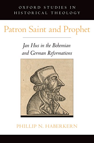 Patron Saint and Prophet: Jan Hus in the Bohemian and German Reformations (Oxford Studies in Historical Theology)