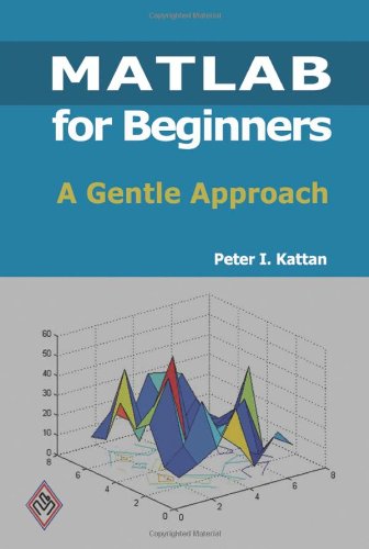 MATLAB For Beginners: A Gentle Approach, by Peter I. Kattan