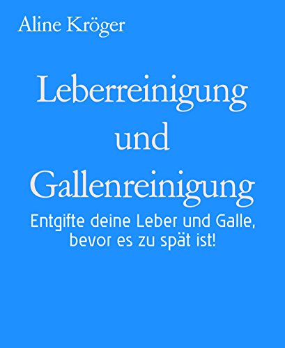Leberreinigung und Gallenreinigung: Entgifte deine Leber und Galle, bevor es zu spät ist! (German Edition)
