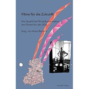 Filme für die Zukunft: Die Staatliche Filmdokumentation der DDR