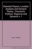 Location analysis and general theory : economic, political, regional and dynamic : selected papers of Walter Isard