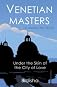 Venetian Masters: Under the Skin of the City of Love