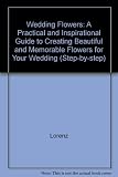 Step-by-step wedding flowers : a practical and inspirational guide to creating beautiful and memorable flowers for your wedding