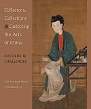 Collectors, collections & collecting the arts of China : histories & challenges