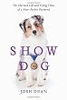 Show Dog: The Charmed Life and Trying Times of a Near-Perfect Purebred