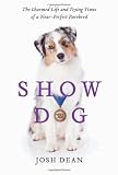 Show Dog: The Charmed Life and Trying Times of a Near-Perfect Purebred