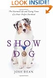 Show Dog: The Charmed Life and Trying Times of a Near-Perfect Purebred