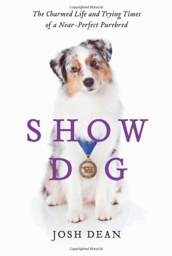 Show Dog: The Charmed Life and Trying Times of a Near-Perfect
