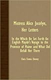 Mistress Alice Jocelyn, Her Letters: In the Which Be Set Forth an English Mayde's Voyage to the Province of Maine and What Did Befall Her There