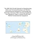 The 2009-2014 World Outlook for Manufacturing Radio and Television Broadcast and Wireless Communications Equipment, Transmitting and Receiving Antennas, ... Phones, and Mobile Communications Equipment