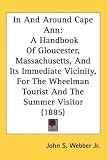 In And Around Cape Ann: A Handbook Of Gloucester, Massachusetts, And Its Immediate Vicinity, For The Wheelman Tourist And The Summer Visitor (1885)