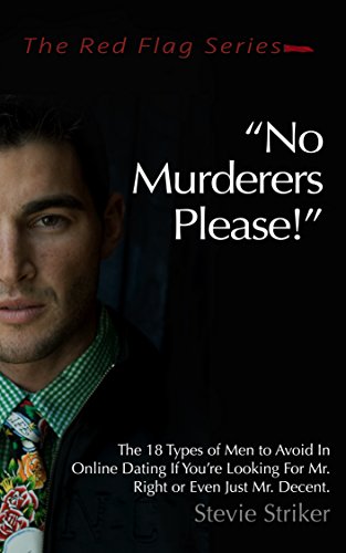 No Murderers Please!: The 18 Types of Men to Avoid In Online Dating If You're Looking For Mr. Right or Even Just Mr. Decent. (The Red Flag Series)