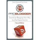 ProBlogger: Secrets for Blogging Your Way to a Six-Figure Income