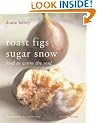 Roast Figs, Sugar Snow: Food to Warm the Soul