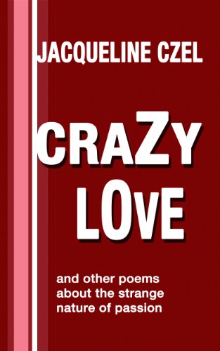 CraZy LOve and other poems about the strange nature of passion, by Jacqueline Czel CraZy LOve and other poems about the strange nature of passion, by Jacqueline Czel