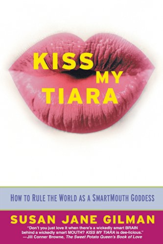 Kiss My Tiara: How to Rule the World as a SmartMouth Goddess, by Susan Jane Gilman