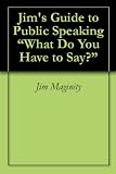 Jim's Guide to Public Speaking What Do You Have to Say?