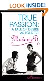 True Passion: A Tale of Desire as Told to Madame B: A Tale of Desire as Told by Madame B