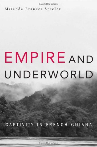 empire and underworld captivity in french guiana harvard historical studies