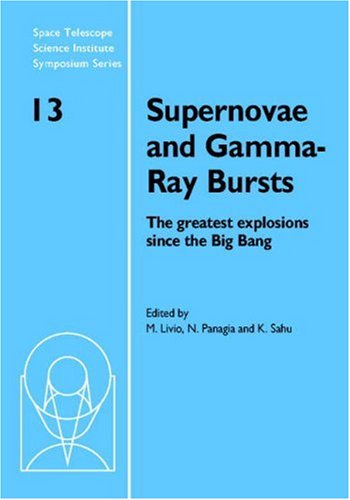 Supernovae and Gamma-Ray Bursts: The Greatest Explosions Since the Big Bang (Space Telescope Science Institute Symposium Series)