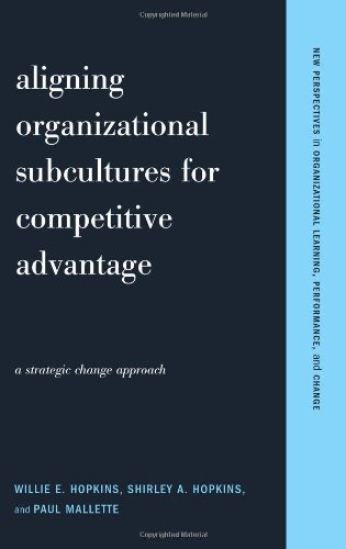 Aligning Organizational Subcultures For Competitive Advantage: A Strategic Change Approach (New Perspectives in Organizational Learning, Performance, and Change)