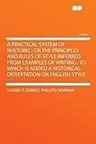 A Practical System of Rhetoric: or the Principles and Rules of Style Inferred From Examples of Writing; to Which Is Added a Historical Dissertation on English Style