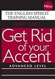 Get Rid of Your Accent: Advanced Level Pt. 2: The English Speech Training Manual (Part 2)