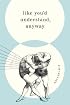 Like You'd Understand, Anyway: Stories
