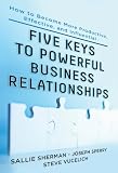 The five keys of powerful business relationships : how to become more productive, effective and influential