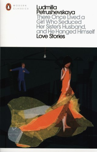 There Once Lived a Girl Who Seduced Her Sister's Husband, And He Hanged Himself: Love Stories by Petrushevskaya, Ludmilla (2013) Paperback