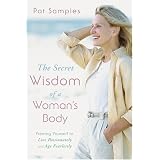 The Secret Wisdom of a Woman's Body: Freeing Yourself to Live Passionately and Age Fearlessly