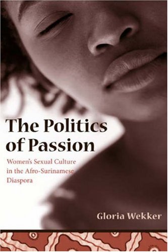 The Politics of Passion: Women's Sexual Culture in the Afro- Surinamese Diaspora (Between Men--Between Women)