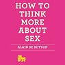 How to Think More About Sex: The School of Life