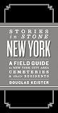 Stories in stone New York : a field guide to New York City cemeteries & their residents