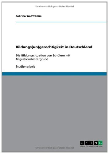 Bildungs(un)gerechtigkeit in Deutschland: Die Bildungssituation von Schülern mit Migrationshintergrund (German Edition)