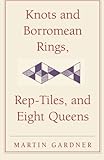 Knots and Borromean Rings, Rep-Tiles, and Eight Queens: Martin Gardner's Unexpected Hanging (The New Martin Gardner Mathematical Library)