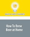 How To Brew Beer at Home: Make Better Beer Than You Can Buy (And Have Lots of Fun Doing It)