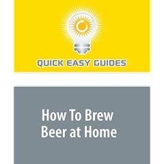 How To Brew Beer at Home: Make Better Beer Than You Can Buy (And Have Lots of Fun Doing It)