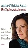 Die Sache zwischen uns: Israel, die Juden und die Deutschen - Anna-Patricia Kahn