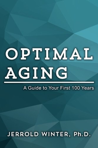 Optimal Aging: A Guide to Your First 100 Years, by Ph.D., Jerrold Winter