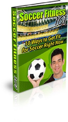 SOCCER Fitness Guide - 101 Ways to Get Fit for Soccer Right Now