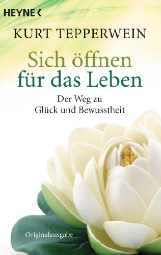 Sich öffnen für das Leben: Der Weg zu Glück und Bewusstheit (German Edition)