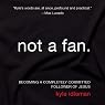Not a Fan: Becoming a Completely Committed Follower of Jesus
