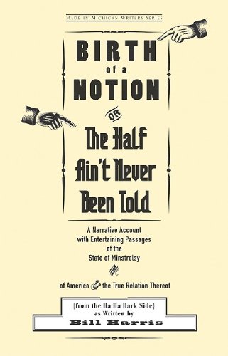 Birth of a Notion; Or, The Half Ain't Never Been Told: A Narrative Account with Entertaining Passages of the State of Minstrelsy and of America & the ... Thereof (Made in Michigan Writers Series)