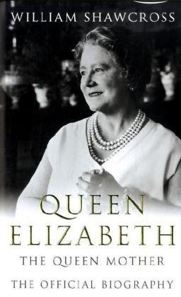 Queen Elizabeth the Queen Mother: The Official Biography by William Shawcross